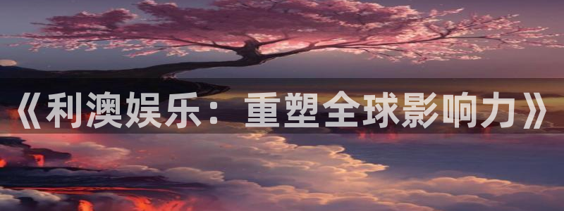 新航娱乐注册：《利澳娱乐：重塑全球影响力》