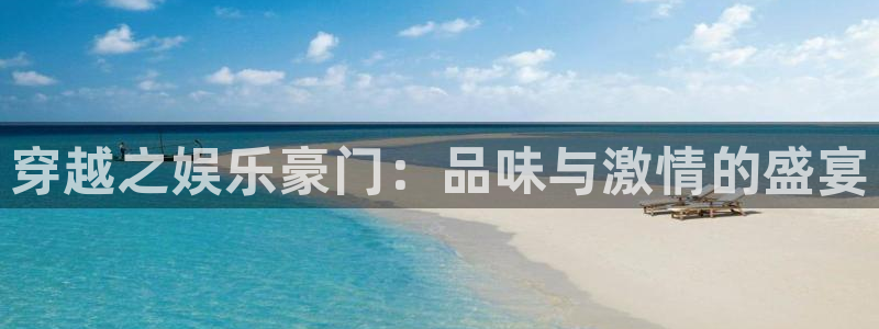 新航娱乐登录地址：穿越之娱乐豪门：品味与激情的盛宴