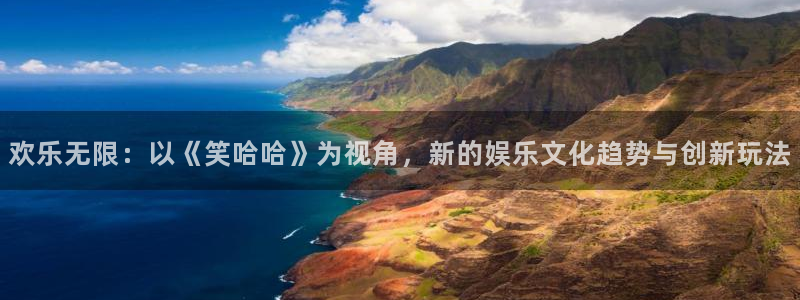 新航娱乐登录地址：欢乐无限：以《笑哈哈》为视角，新的娱乐文化趋势与创新玩法