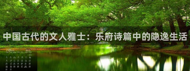 新航娱乐注册：中国古代的文人雅士：乐府诗篇中的隐逸生活