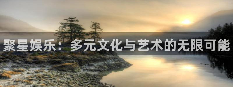 新航娱乐：聚星娱乐：多元文化与艺术的无限可能