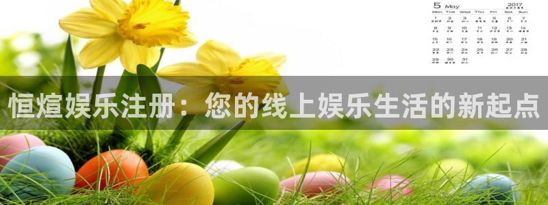 新航娱乐登录地址：恒煊娱乐注册：您的线上娱乐生活的新起点