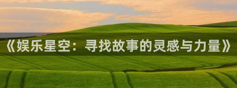 新航娱乐注册：《娱乐星空：寻找故事的灵感与力量》